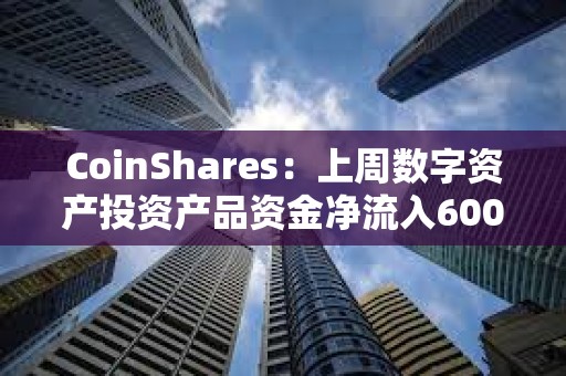 CoinShares：上周數字資產投資產品資金凈流入600萬美元