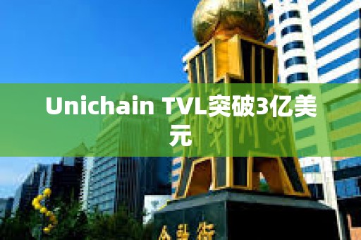 Unichain TVL突破3億美元