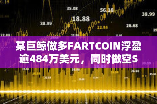 某巨鯨做多FARTCOIN浮盈逾484萬美元，同時做空SOL虧損47.1萬美元
