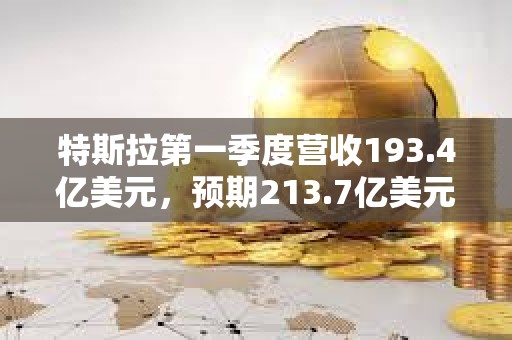 特斯拉第一季度營收193.4億美元，預期213.7億美元