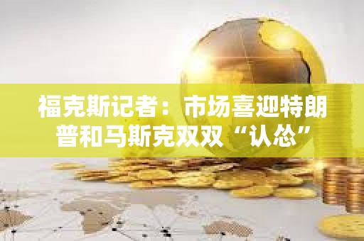 ?？怂褂浾撸菏袌鱿灿乩势蘸婉R斯克雙雙“認慫”