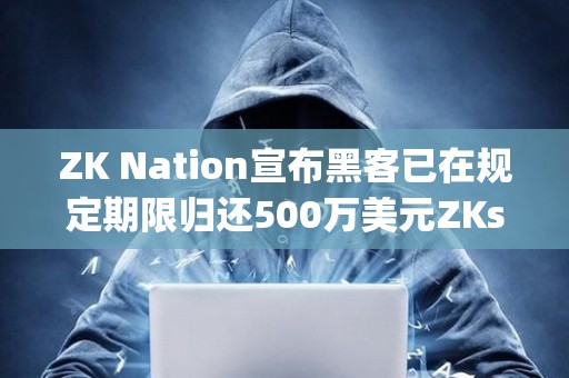 ZK Nation宣布黑客已在規定期限歸還500萬美元ZKsync被盜資金