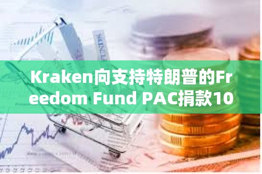 Kraken向支持特朗普的Freedom Fund PAC捐款100萬美元