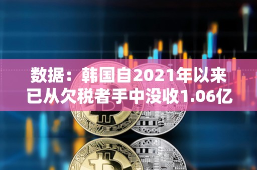數據：韓國自2021年以來已從欠稅者手中沒收1.06億美元加密貨幣