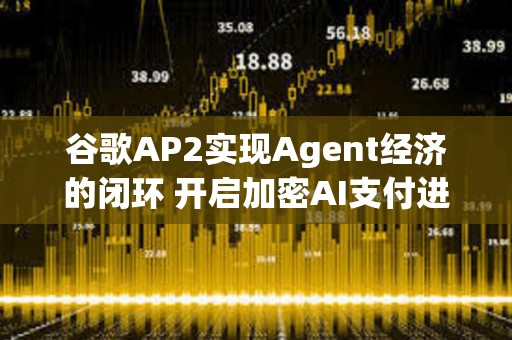 谷歌AP2實現(xiàn)Agent經(jīng)濟的閉環(huán) 開啟加密AI支付進(jìn)程