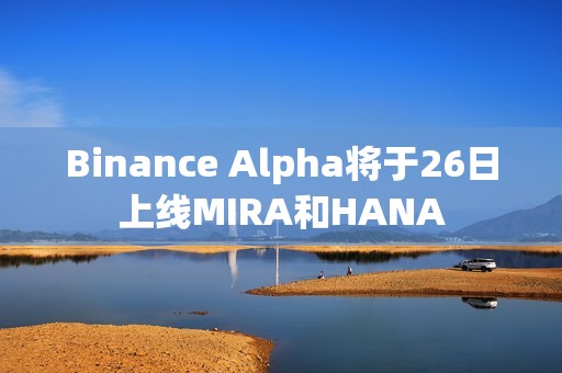 Binance Alpha將于26日上線MIRA和HANA