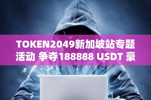 TOKEN2049新加坡站專題活動 爭奪188888 USDT 豪禮