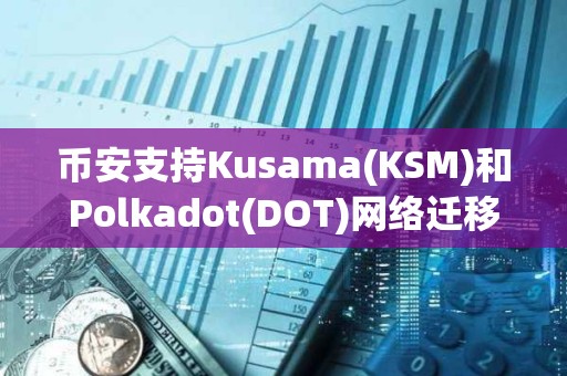 幣安支持Kusama(KSM)和Polkadot(DOT)網(wǎng)絡(luò)遷移至AssetHub