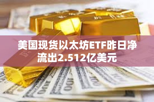 美國(guó)現(xiàn)貨以太坊ETF昨日凈流出2.512億美元