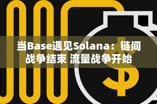 當Base遇見Solana：鏈間戰爭結束 流量戰爭開始