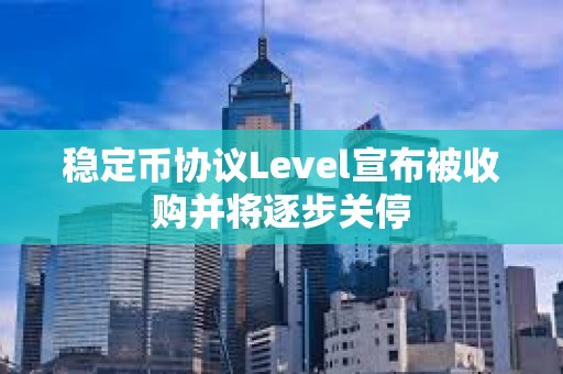 穩定幣協議Level宣布被收購并將逐步關停