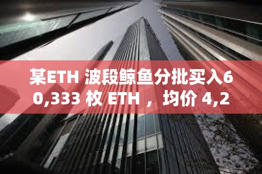 某ETH 波段鯨魚分批買入60,333 枚 ETH ，均價 4,256美元
