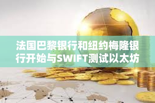 法國巴黎銀行和紐約梅隆銀行開始與SWIFT測試以太坊L2鏈上消息傳遞