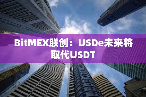 BitMEX聯(lián)創(chuàng)：USDe未來將取代USDT