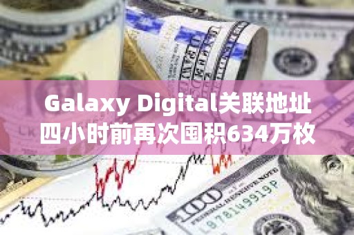 Galaxy Digital關聯地址四小時前再次囤積634萬枚ASTER，價值1294萬美元