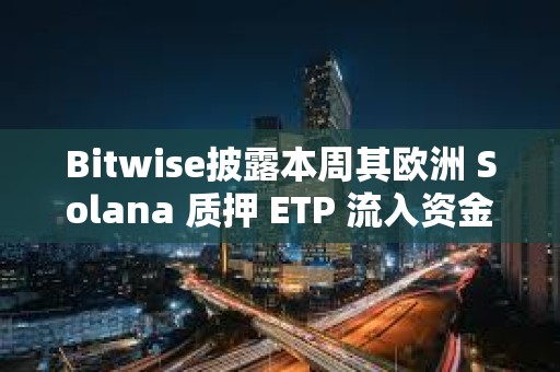 Bitwise披露本周其歐洲 Solana 質(zhì)押 ETP 流入資金達(dá) 6000 萬(wàn)美元