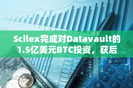 Scilex完成對(duì)Datavault的1.5億美元BTC投資，獲后者近2.79億股普通股