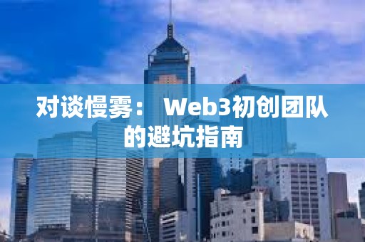 對談慢霧： Web3初創團隊的避坑指南