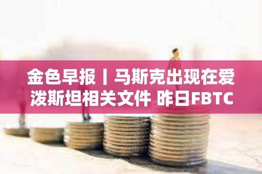 金色早報丨馬斯克出現在愛潑斯坦相關文件 昨日FBTC凈流出3.004億美元