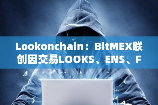 Lookonchain：BitMEX聯創因交易LOOKS、ENS、FXS共虧損超600萬美元