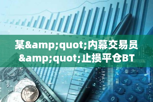 某"內幕交易員"止損平倉BTC及XRP空單，虧損345萬美元