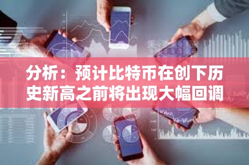 分析：預計比特幣在創下歷史新高之前將出現大幅回調