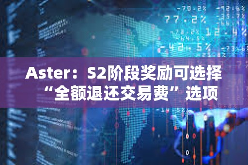 Aster：S2階段獎(jiǎng)勵(lì)可選擇“全額退還交易費(fèi)”選項(xiàng)