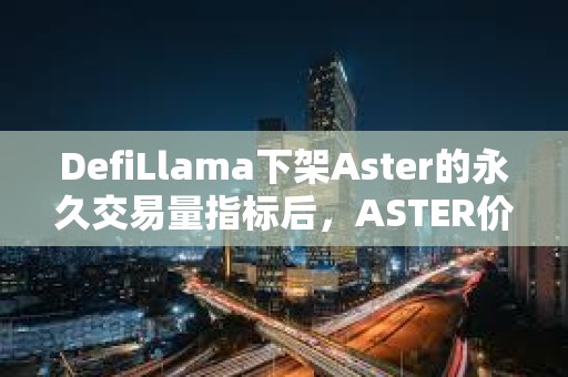 DefiLlama下架Aster的永久交易量指標(biāo)后，ASTER價(jià)格下跌10%