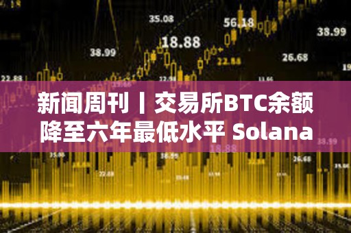 新聞周刊丨交易所BTC余額降至六年最低水平 Solana將成華爾街首選穩(wěn)定幣網(wǎng)絡(luò)