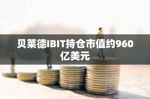 貝萊德IBIT持倉市值約960億美元