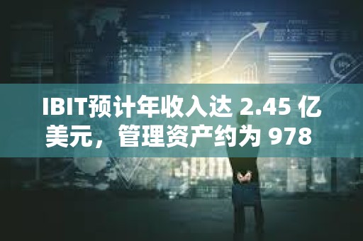 IBIT預計年收入達 2.45 億美元，管理資產約為 978 億美元