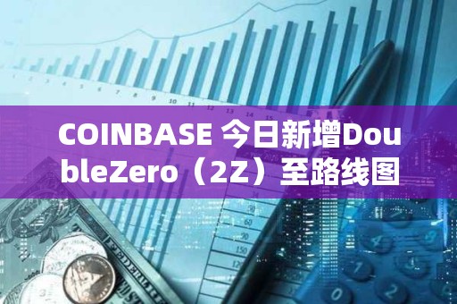 COINBASE 今日新增DoubleZero（2Z）至路線圖
