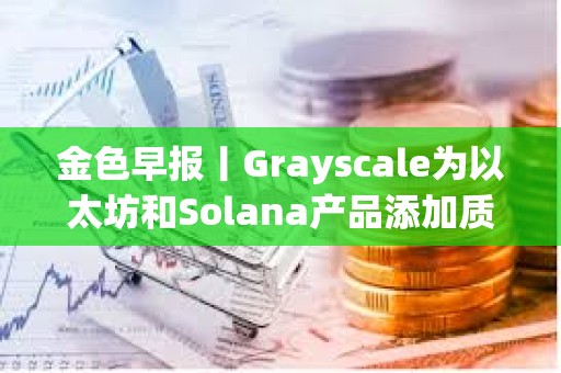 金色早報丨Grayscale為以太坊和Solana產品添加質押功能 Polymarket上線比特幣網絡