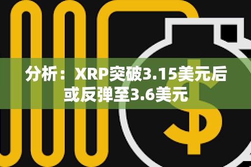 分析：XRP突破3.15美元后或反彈至3.6美元