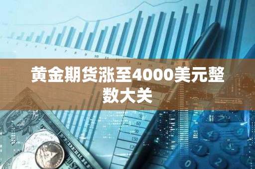 黃金期貨漲至4000美元整數大關