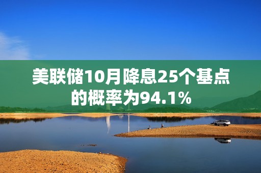 美聯(lián)儲(chǔ)10月降息25個(gè)基點(diǎn)的概率為94.1%