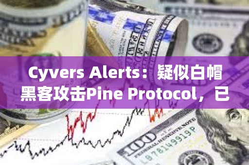 Cyvers Alerts：疑似白帽黑客攻擊Pine Protocol，已索取20枚ETH的賞金