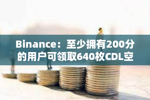 Binance：至少擁有200分的用戶可領取640枚CDL空投