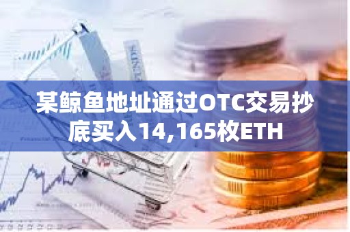 某鯨魚地址通過OTC交易抄底買入14,165枚ETH