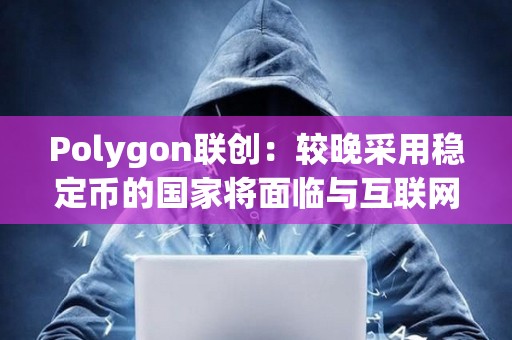 Polygon聯創：較晚采用穩定幣的國家將面臨與互聯網較晚采用相同的問題