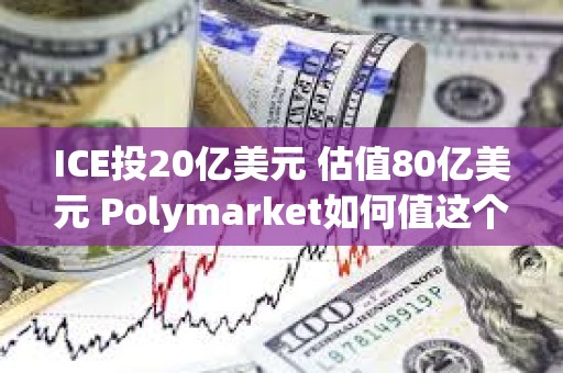 ICE投20億美元 估值80億美元 Polymarket如何值這個(gè)價(jià)？