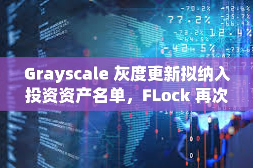 Grayscale 灰度更新擬納入投資資產(chǎn)名單，F(xiàn)Lock 再次入選