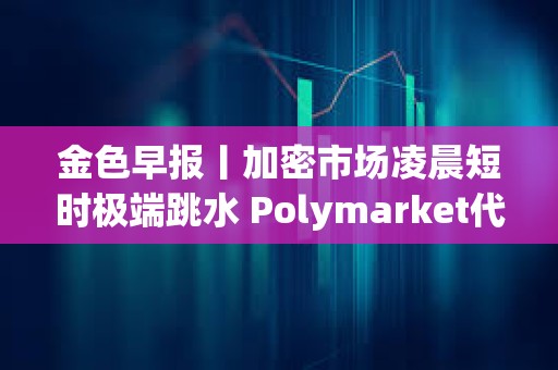 金色早報丨加密市場凌晨短時極端跳水 Polymarket代幣計劃或延至明年