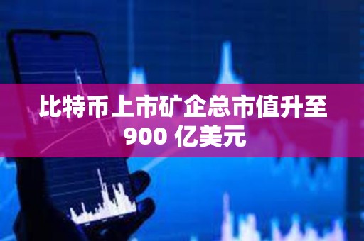 比特幣上市礦企總市值升至 900 億美元