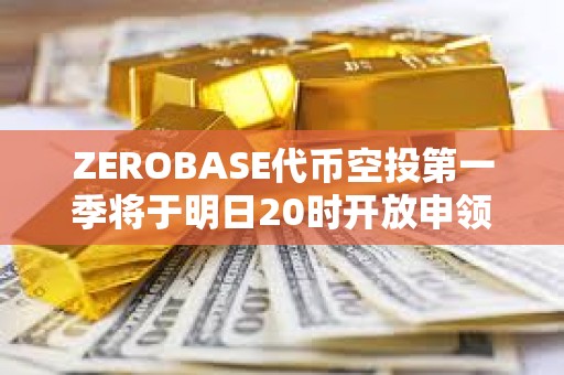 ZEROBASE代幣空投第一季將于明日20時(shí)開(kāi)放申領(lǐng)