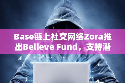 Base鏈上社交網(wǎng)絡(luò)Zora推出Believe Fund，支持潛力創(chuàng)作者
