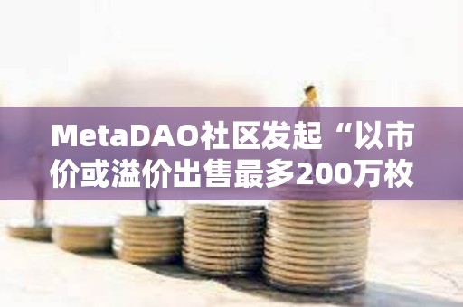 MetaDAO社區(qū)發(fā)起“以市價(jià)或溢價(jià)出售最多200萬(wàn)枚META”提案