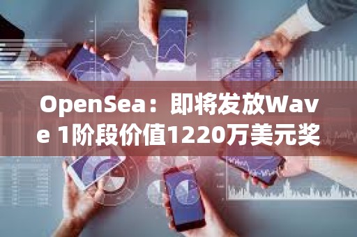 OpenSea：即將發(fā)放Wave 1階段價(jià)值1220萬(wàn)美元獎(jiǎng)勵(lì)