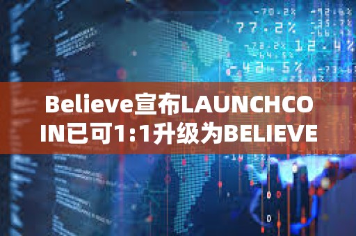 Believe宣布LAUNCHCOIN已可1:1升級為BELIEVE，升級期持續兩周