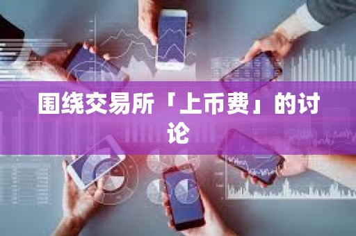 圍繞交易所「上幣費(fèi)」的討論